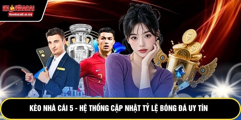 Kèo Nhà Cái 5 - Hệ Thống Cập Nhật Tỷ Lệ Bóng Đá Uy Tín