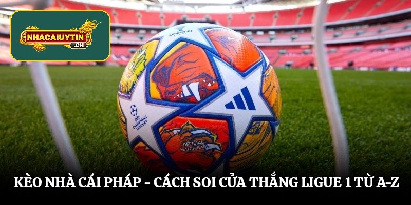 Kèo nhà cái Pháp - Cách soi cửa thắng Ligue 1 Từ A-Z