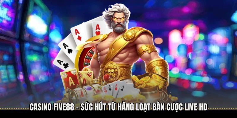 Casino Five88 - Sức Hút Từ Hàng Loạt Bàn Cược Live HD