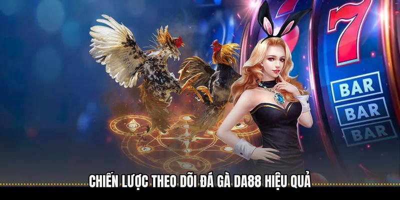 Chiến lược theo dõi Đá gà Da88 hiệu quả