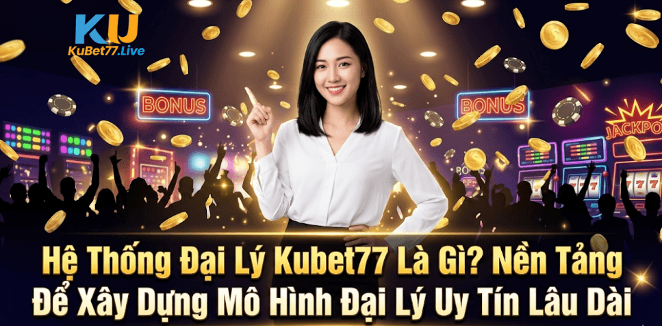Hệ Thống Đại Lý Kubet77 Là Gì?
