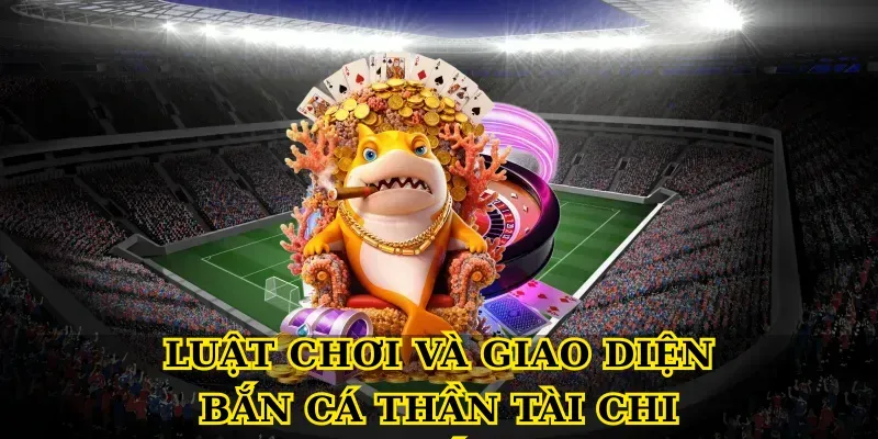 Luật chơi và giao diện bắn cá thần tài chi tiết